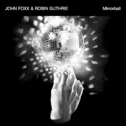 Mirrorball by John Foxx  &   Robin Guthrie
