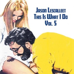 This Is What I Do, Volume Five by Jason Lescalleet