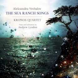 The Sea Ranch Songs by Aleksandra Vrebalov ;   Kronos Quartet