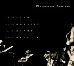 Downtown Lullaby by John Zorn  &   Wayne Horvitz  &   Elliott Sharp  &   Bobby Previte