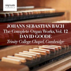 The Complete Organ Works, Vol. 12 by Johann Sebastian Bach ;   David Goode
