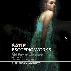 Esoteric Works: Ogives / Sonneries de la rose+croix / Préludes / Danses gothiques by Satie ;   Alessandro Simonetto