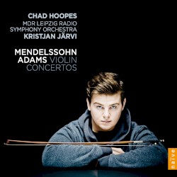 Violin concertos by Felix Mendelssohn ,   John Adams ;   Chad Hoopes ,   MDR Leipzig Radio Symphony Orchestra ,   Kristjan Järvi