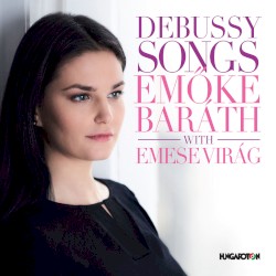 Songs by Debussy ;   Emőke Baráth  with   Emese Virág