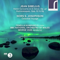 Sibelius: Violin Concerto in D minor, op. 47 / Humoresques, opp. 87 & 89 / Josephson: Celestial Voyage by Jean Sibelius ,   Nors S. Josephson ;   Fenella Humphreys ,   BBC National Orchestra of Wales ,   George Vass