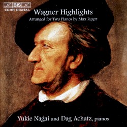 Wagner Highlights: arranged for two pianos by Max Reger by Richard Wagner ,   Max Reger ;   Yukie Nagai ,   Dag Achatz
