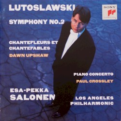 Symphony no. 2 / Chantefleurs et chantefables / Piano Concerto by Lutosławski ;   Dawn Upshaw ,   Paul Crossley ,   Los Angeles Philharmonic ,   Esa‐Pekka Salonen