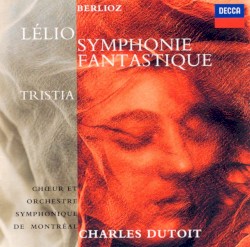 Symphonie fantastique / Lélio / Tristia by Berlioz ;   Chœur  et   Orchestre symphonique de Montréal ,   Charles Dutoit