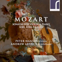 Sonatas for Violin & Piano, K301, K304–5 & K454 by Mozart ;   Peter Hanson ,   Andrew Arthur