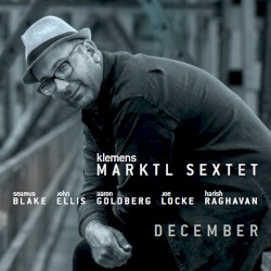 December by Klemens Marktl Sextet ,   Seamus Blake ,   John Ellis ,   Aaron Goldberg ,   Joe Locke ,   Harish Raghavan