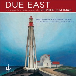 Due East by Stephen Chatman ;   Vancouver Chamber Choir ,   Jon Washburn