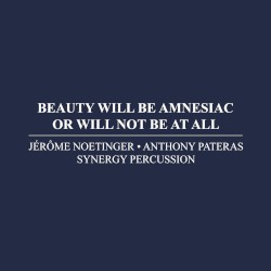 Beauty Will Be Amnesiac or Will Not Be At All by Jérôme Noetinger ,   Anthony Pateras ,   Synergy Percussion