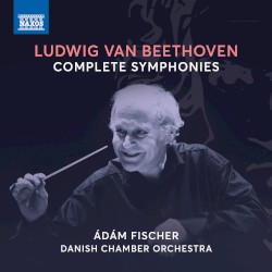 Complete Symphonies by Ludwig van Beethoven ;   Ádám Fischer ,   Danish Chamber Orchestra