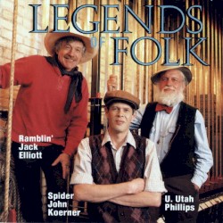 Legends of Folk by Ramblin’ Jack Elliott ,   "Spider" John Koerner  &   U. Utah Phillips