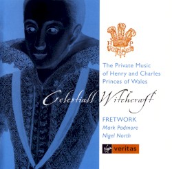 Celestiall Witchcraft – The Private Music of Henry and Charles, Princes of Wales by Fretwork ,   Mark Padmore ,   Nigel North