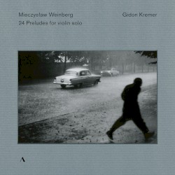 24 Preludes for Violin Solo by Mieczysław Weinberg ;   Gidon Kremer