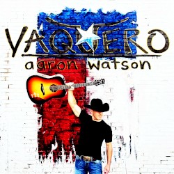 Vaquero by Aaron Watson
