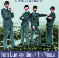 Four Lads Who Shook the Wirral by Half Man Half Biscuit