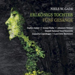 Erlkönigs Tochter by Niels W. Gade ;   Sophie Junker ,   Ivonne Fuchs ,   Johannes Weisser ,   DR VokalEnsemblet ,   Concerto Copenhagen ,   Lars Ulrik Mortensen