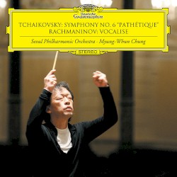 Tchaikovsky: Symphony no. 6 "Pathétique" / Rachmaninov: Vocalise by Tchaikovsky ,   Rachmaninov ;   Seoul Philharmonic Orchestra ,   Myung Whun Chung