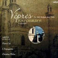 Vêpres sous Charles VI à Vienne by Arsys Bourgogne ,   Pierre Cao ,   L’Arpeggiata ,   Christina Pluhar