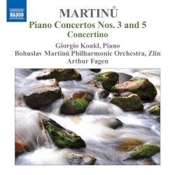 Piano Concertos nos. 3 & 5 / Concertino by Martinů ;   Giorgio Koukl ,   Bohuslav Martinů Philharmonic Orchestra, Zlín ,   Arthur Fagen