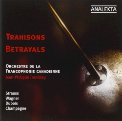 Trahisons / Betrayals by Strauss ,   Wagner ,   Dubois ,   Champagne ;   Orchestre de la Francophonie Canadienne ,   Jean‐Philippe Tremblay