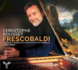 Toccate E Partite D'Intavolatura Di Cimbalo Libro Primo by Girolamo Frescobaldi ;   Christophe Rousset