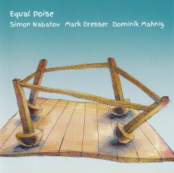 Equal Poise by Simon Nabatov  –   Mark Dresser  –   Dominik Mahnig