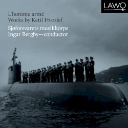 L’Homme Armé – Works by Ketil Hvoslef by Ketil Hvoslef ;   Sjøforsvarets musikkorps  &   Ingar Bergby