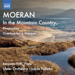 In the Mountain Country / Rhapsodies / Overture for a Masque by Ernest John Moeran ;   Ulster Orchestra ,   JoAnn Falletta ,   Benjamin Frith