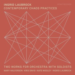 Contemporary Chaos Practices / Two Works for Orchestra With Soloists by Ingrid Laubrock ;   Mary Halvorson ,   Kris Davis ,   Nate Wooley ,   Ingrid Laubrock