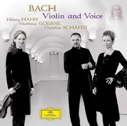 Violin and Voice by Bach ;   Hilary Hahn ,   Matthias Goerne ,   Christine Schäfer