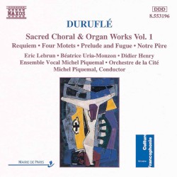 Sacred Choral & Organ Works, Volume 1 by Maurice Duruflé ;   Eric Lebrun ,   Béatrice Uria‐Monzon ,   Didier Henry ,   Ensemble vocal Michel Piquemal ,   Orchestre de la Cité ,   Michel Piquemal