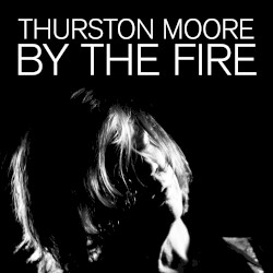 By the Fire by Thurston Moore