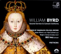 Second Service & Consort Anthems by William Byrd ;   Bill Ives ,   Fretwork ,   The Choir of Magdalen College, Oxford ,   Rogers Covey‐Crump ,   Stefan Roberts ,   Ryan Leonard