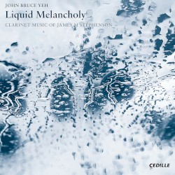 Liquid Melancholy: Clarinet Music of James M. Stephenson by James M. Stephenson ;   John Bruce Yeh