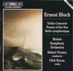 Violin Concerto / Poems of the Sea / Suite symphonique by Ernest Bloch ;   Malmö Symphony Orchestra ,   Sakari Oramo ,   Oleh Krysa