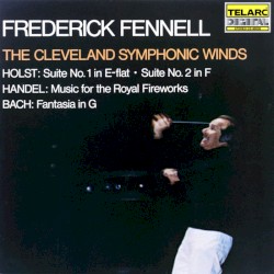 Holst: Suite no. 1 in E-flat / Suite no. 2 in F / Handel: Music for the Royal Fireworks / Bach: Fantasia in G by Holst ,   Handel ,   Bach ;   The Cleveland Symphonic Winds ,   Frederick Fennell
