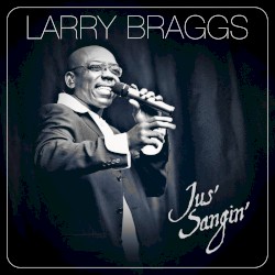 Jus’ Sangin’ by Larry Braggs