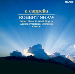 A Cappella by Robert Shaw ,   Robert Shaw Festival Singers  &   Atlanta Symphony Orchestra Chorus