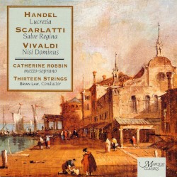 Handel: Lucrezia / Scarlatti: Salve Regina / Vivaldi: Nisi Dominus by Handel ,   Scarlatti ,   Vivaldi ;   Catherine Robbin ,   Thirteen Strings ,   Brian Law