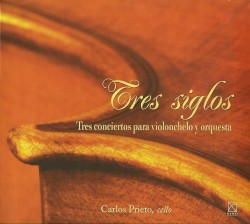 Tres siglos: Tres conciertos para violonchelo y orquesta by Carlos Prieto