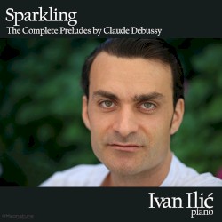 Sparkling - The Complete Preludes by Claude Debussy by Claude Debussy ;   Ivan Ilić