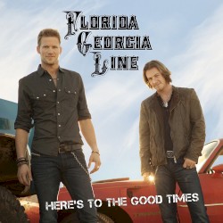 Here’s to the Good Times by Florida Georgia Line