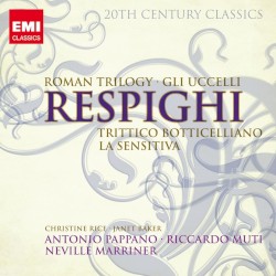 Roman Trilogy / Gli Uccelli / Trittico Botticelliano / La Sensitiva by Ottorino Respighi ;   Antonio Pappano ,   Riccardo Muti ,   Sir Neville Marriner