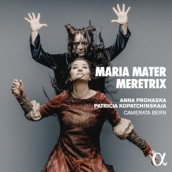 Maria Mater Meretrix by Anna Prohaska ,   Patricia Kopatchinskaja ,   Camerata Bern