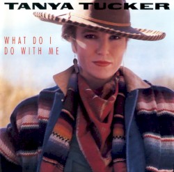 What Do I Do With Me by Tanya Tucker