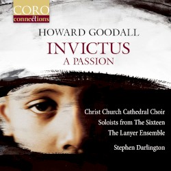 Invictus. A Passion by Howard Goodall ;   Christ Church Cathedral Choir ,   Soloists from The Sixteen ,   The Lanyer Ensemble ,   Stephen Darlington