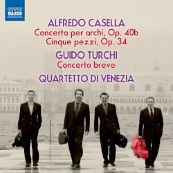 Casella: Concerto per archi, op. 40b / Cinque pezzi, op. 34 / Turchi: Concerto breve by Alfredo Casella ,   Guido Turchi ;   Quartetto d’archi di Venezia